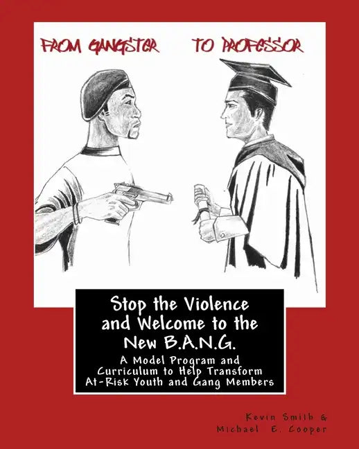 Stop the Violence and Welcome to the New B.A.N.G.: A Model Program and Curriculum to Help Transform At-Risk Youth and Gang Members - Paperback
