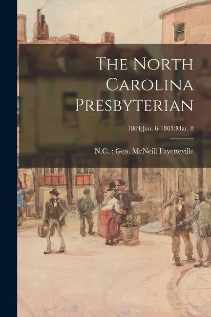 The North Carolina Presbyterian; 1864: Jan. 6-1865: Mar. 8 - Paperback