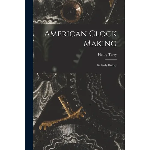 American Clock Making: Its Early History - Paperback