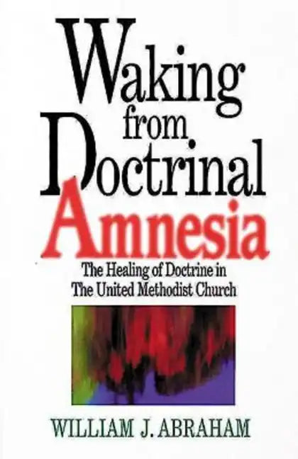 Waking from Doctrinal Amnesia: The Healing of Doctrine in the United Methodist Church - Paperback
