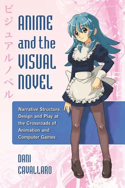 Anime and the Visual Novel: Narrative Structure, Design and Play at the Crossroads of Animation and Computer Games - Paperback