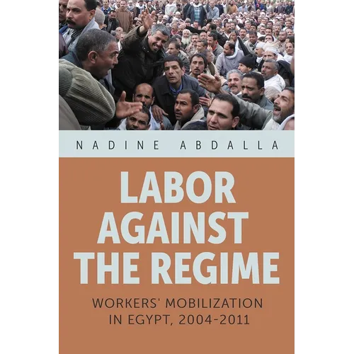 Labor Against the Regime: Workers' Mobilization in Egypt, 2004-2011 - Hardcover