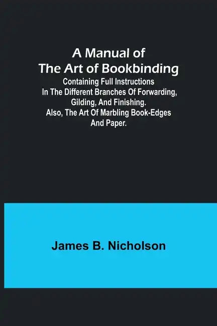 A Manual of the Art of Bookbinding; Containing full instructions in the different branches of forwarding, gilding, and finishing. Also, the art of mar - Paperback