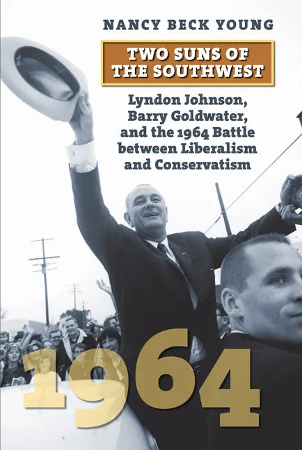 Two Suns of the Southwest: Lyndon Johnson, Barry Goldwater, and the 1964 Battle Between Liberalism and Conservatism - Paperback