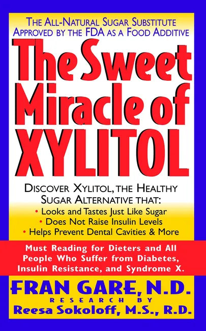 The Sweet Miracle of Xylitol: The All Natural Sugar Substitute Approved by the FDA as a Food Additive - Paperback