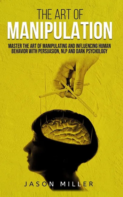The Art of Manipulation: Master the Art of Manipulating and Influencing Human Behavior with Persuasion, NLP, and Dark Psychology - Paperback