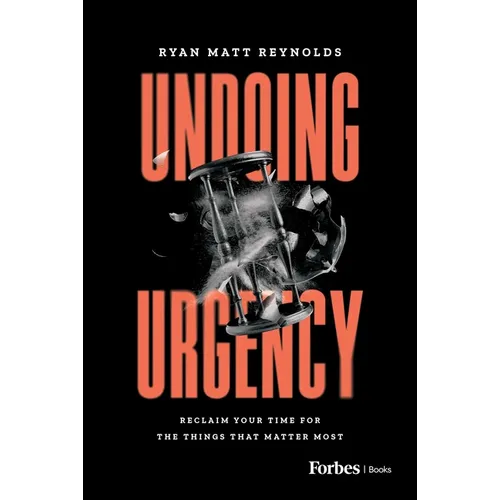 Undoing Urgency: Reclaim Your Time for the Things That Matter Most - Hardcover