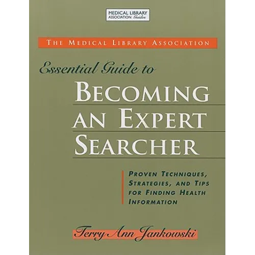 Medical Library Association Essential Guide to Becoming an Expert Searcher Xpert Searcher: Proven Techniques, Strategies, and Tips for Finding Health - Paperback