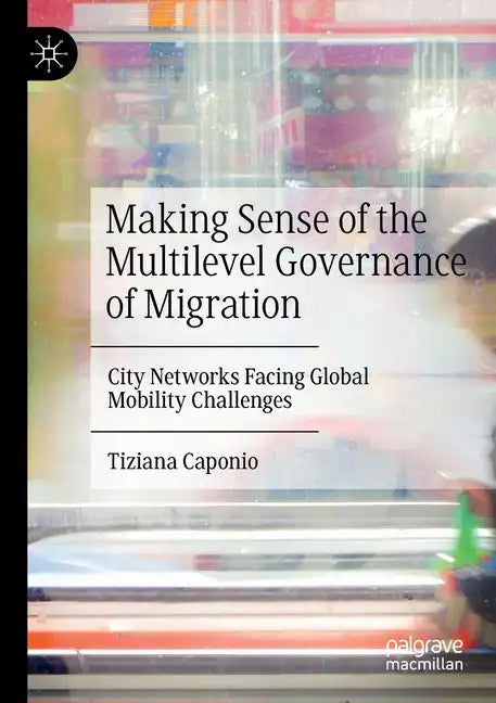 Making Sense of the Multilevel Governance of Migration: City Networks Facing Global Mobility Challenges - Paperback