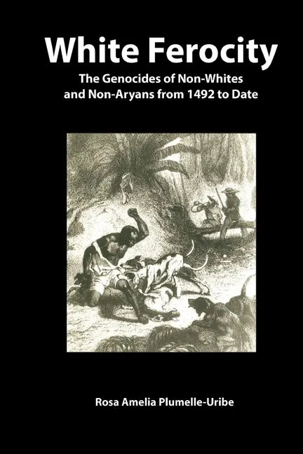 White Ferocity: The Genocides of Non-Whites and Non-Aryans from 1492 to Date - Paperback