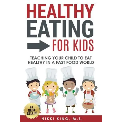 Healthy Eating for Kids: Teaching Your Child to Eat Healthy in a Fast Food World - Paperback