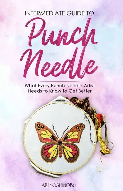 Intermediate Guide to Punch Needle: What Every Punch Needle Artist Needs to Know to Get Better - Paperback