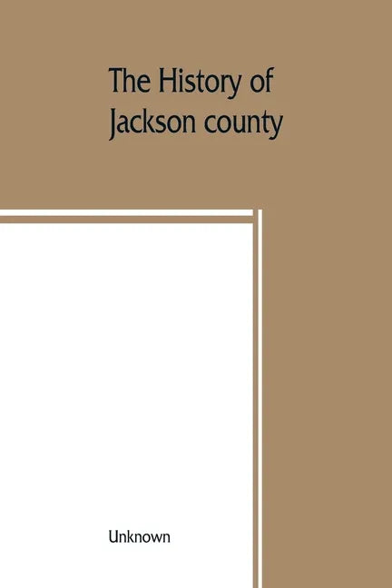 The History of Jackson county, Missouri, containing a history of the county, its cities, towns, etc., biographical sketches of its citizens, Jackson c - Paperback