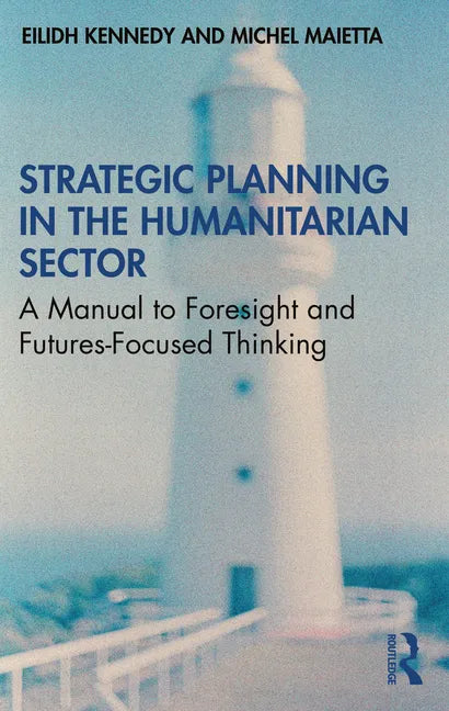Strategic Planning in the Humanitarian Sector: A Manual to Foresight and Futures-Focused Thinking - Paperback