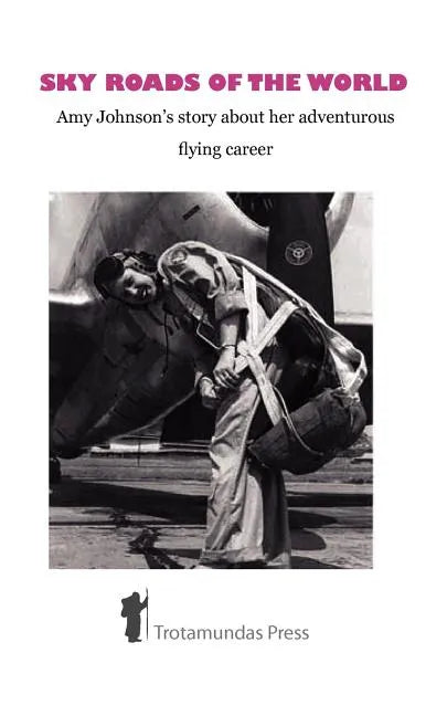 Sky Roads of the World: Amy Johnson's Story about Her Adventurous Flying Career - Paperback