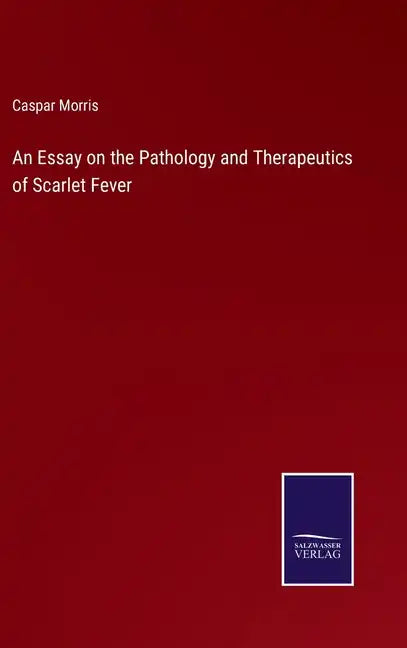 An Essay on the Pathology and Therapeutics of Scarlet Fever - Hardcover