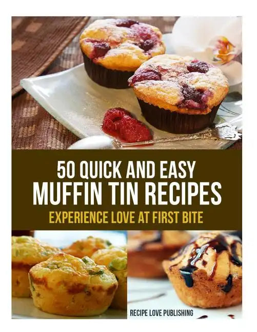 50 Quick and Easy Muffin Tin Recipes: Experience Love at First Bite! - Paperback