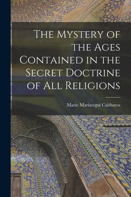 The Mystery of the Ages Contained in the Secret Doctrine of all Religions - Paperback