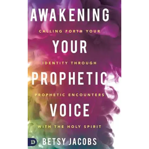 Awakening Your Prophetic Voice: Calling Forth Your Identity Through Prophetic Encounters with the Holy Spirit - Hardcover