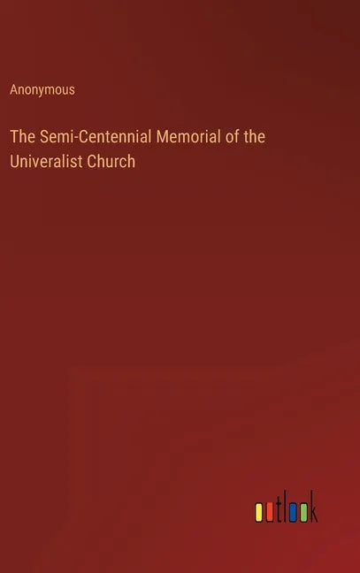 The Semi-Centennial Memorial of the Univeralist Church - Hardcover