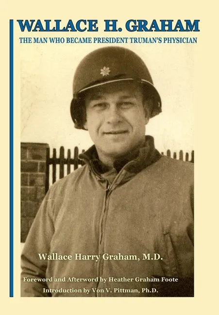 Wallace H. Graham: The Man Who Became President Truman's Physician - Hardcover