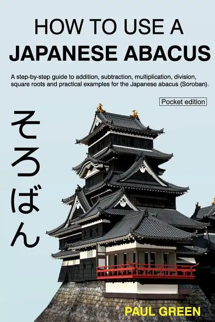 How To Use A Japanese Abacus: A step-by-step guide to addition, subtraction, multiplication, division, square roots and practical examples for the J - Paperback