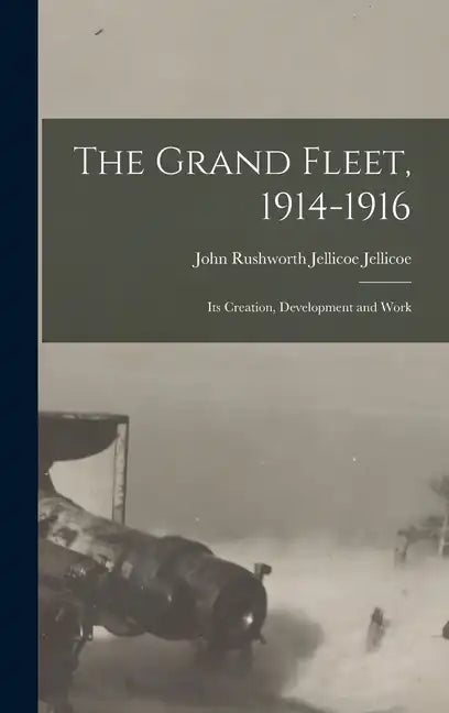 The Grand Fleet, 1914-1916: Its Creation, Development and Work - Hardcover