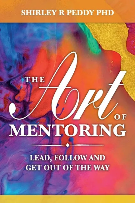 The Art of Mentoring: Lead, Follow and Get Out of the Way - Paperback