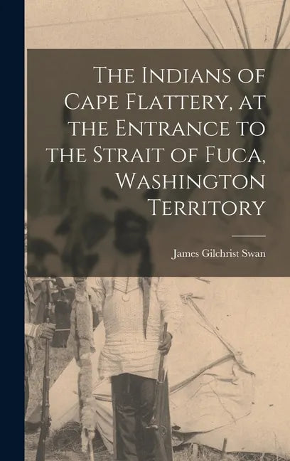 The Indians of Cape Flattery, at the Entrance to the Strait of Fuca, Washington Territory - Hardcover
