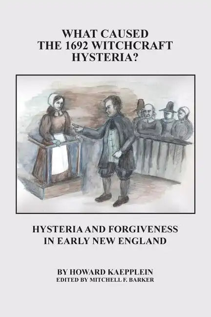 What Caused the 1692 Witchcraft Hysteria: Hysteria and Forgiveness in Early New England - Paperback