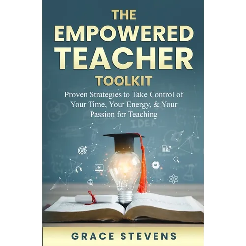 The Empowered Teacher Toolkit: Proven Strategies to Take Control of Your Time, Your Energy, & Your Passion for Teaching - Paperback