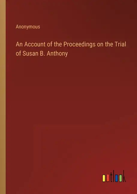 An Account of the Proceedings on the Trial of Susan B. Anthony - Paperback