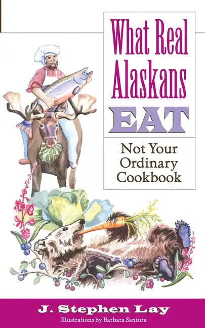 What Real Alaskans Eat: Not Your Ordinary Cookbook - Paperback