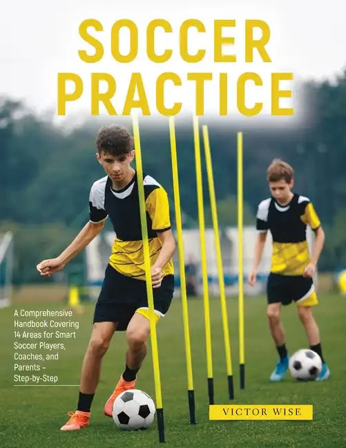 Soccer Practice: : A Comprehensive Handbook Covering 14 Areas for Smart Soccer Players, Coaches, and Parents - Step-by-Step - Paperback