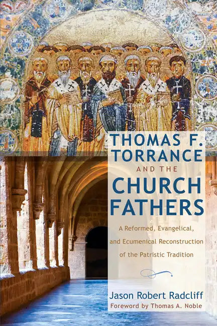Thomas F. Torrance and the Church Fathers: A Reformed, Evangelical, and Ecumenical Reconstruction of the Patristic Tradition - Paperback