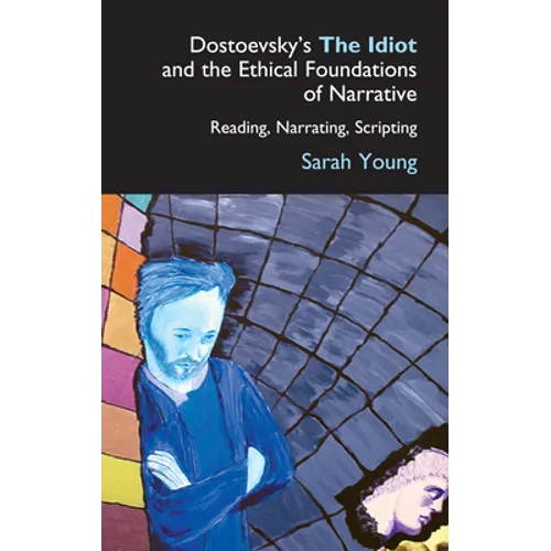 Dostoevsky's the Idiot and the Ethical Foundations of Narrative: Reading, Narrating, Scripting - Paperback