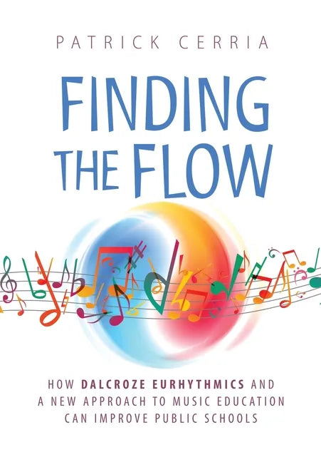 Finding the Flow: How Dalcroze Eurhythmics and a New Approach to Music Education Can Improve Public Schools - Hardcover