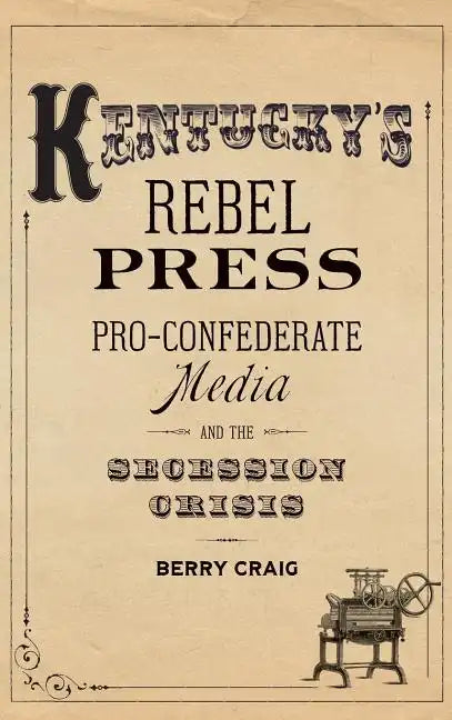 Kentucky's Rebel Press: Pro-Confederate Media and the Secession Crisis - Hardcover