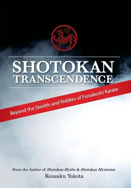 Shotokan Transcendence: Beyond the Stealth and Riddles of Funakoshi Karate - Hardcover