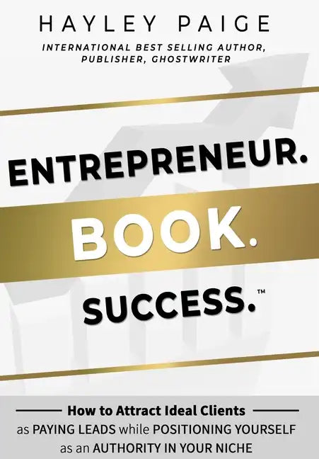 Entrepreneur. Book. Success.(TM): How to Attract Ideal Clients as Paying Leads while Positioning Yourself as an Authority in Your Niche - Hardcover