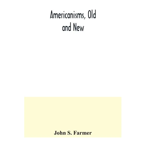 Americanisms, old and new; a dictionary of words, phrases and colloquialisms peculiar to the United States, British America, the West Indies, &c., the - Paperback