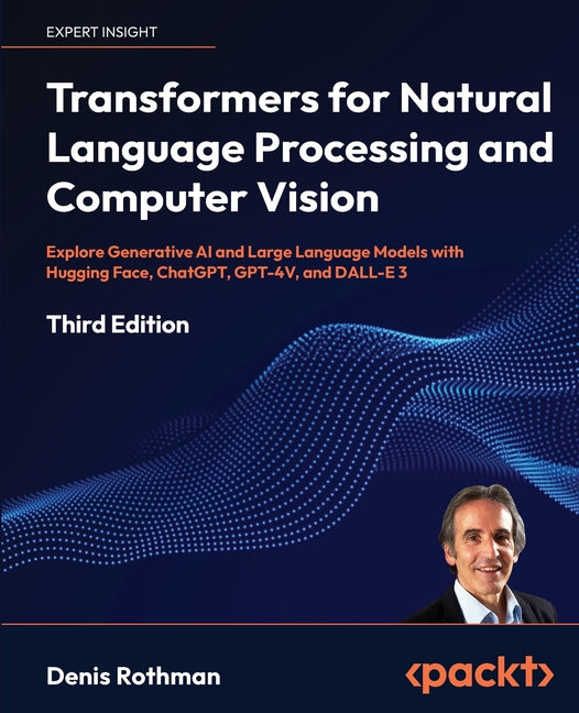 Transformers for Natural Language Processing and Computer Vision - Third Edition: Explore Generative AI and Large Language Models with Hugging Face, C - Paperback