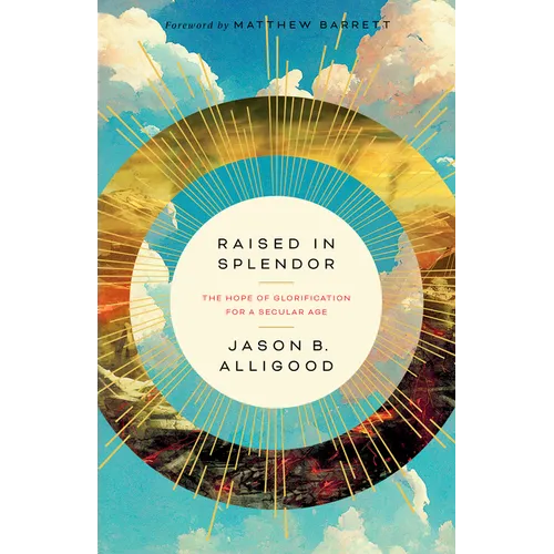 Raised in Splendor: The Hope of Glorification for a Secular Age - Paperback