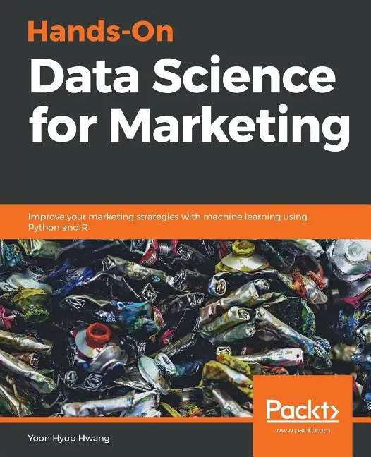 Hands-On Data Science for Marketing: Improve your marketing strategies with machine learning using Python and R - Paperback