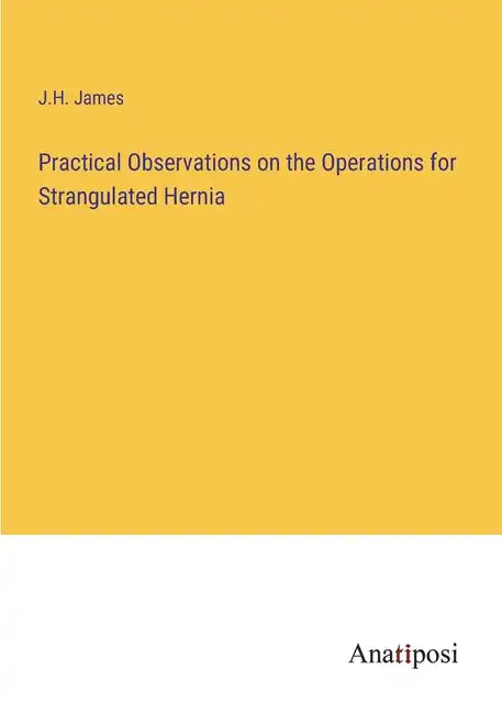 Practical Observations on the Operations for Strangulated Hernia - Paperback