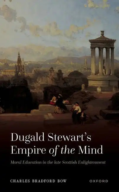 Dugald Stewart's Empire of the Mind: Moral Education in the Late Scottish Enlightenment - Hardcover