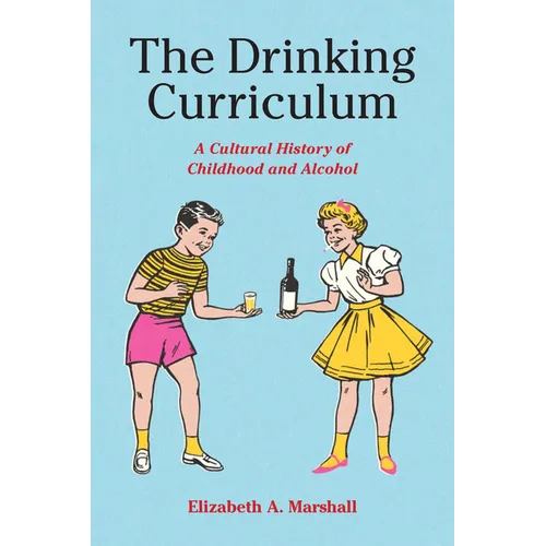The Drinking Curriculum: A Cultural History of Childhood and Alcohol - Paperback