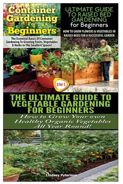 Container Gardening For Beginners & The Ultimate Guide to Raised Bed Gardening for Beginners & The Ultimate Guide to Vegetable Gardening for Beginners - Paperback