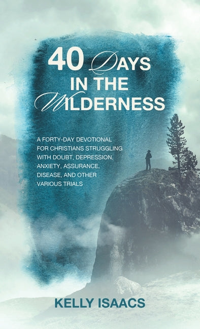 40 Days in the Wilderness: A forty-day devotional for Christians struggling with doubt, depression, anxiety, assurance, disease, and other various tri - Hardcover