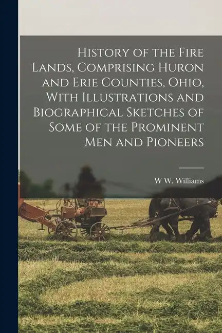 History of the Fire Lands, Comprising Huron and Erie Counties, Ohio, With Illustrations and Biographical Sketches of Some of the Prominent men and Pio - Paperback
